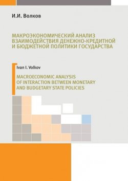 Книга "Макроэкономический анализ взаимодействия денежно-кредитной и бюджетной политики государства" – А. И. Волков, И. Волков