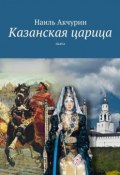 Казанская царица. пьеса (Наиль Акчурин)