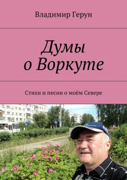 Книга "Думы о Воркуте. Стихи и песни о моём Севере" – Владимир Герун
