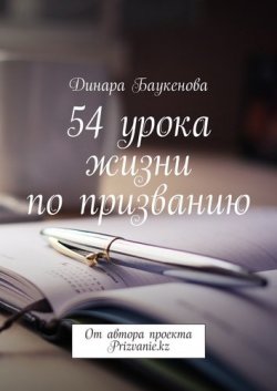 Книга "54 урока жизни по призванию. От автора проекта Prizvanie.kz" – Динара Арыстановна Баукенова, Динара Баукенова