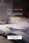 54 урока жизни по призванию. От автора проекта Prizvanie.kz (Динара Арыстановна Баукенова, Динара Баукенова)