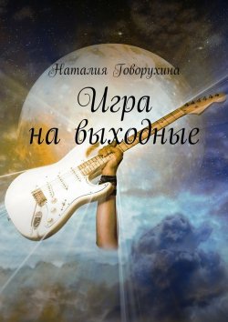 Книга "Игра на выходные" – Наталия Говорухина