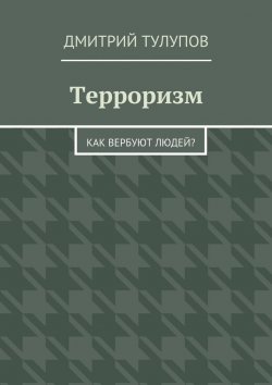Книга "Терроризм. Как вербуют людей?" – Дмитрий Тулупов