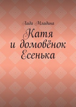 Книга "Катя и домовёнок Есенька" – Лада Младина