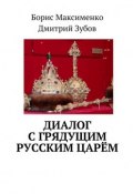 Диалог с грядущим русским царём (Дмитрий Зубов, Борис Максименко)