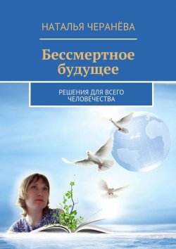 Книга "Бессмертное будущее. Решения для всего человечества" – Наталья Черанёва