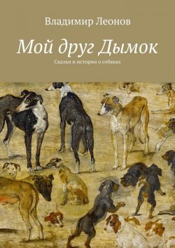 Книга "Мой друг Дымок. Сказки и истории о собаках" – Владимир Леонов