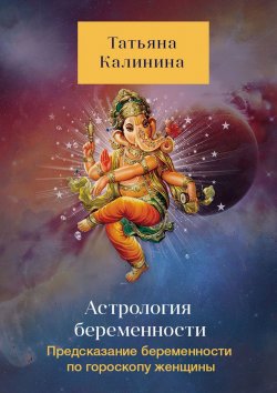 Книга "Астрология беременности. Предсказание беременности по гороскопу женщины" – Татьяна Калинина