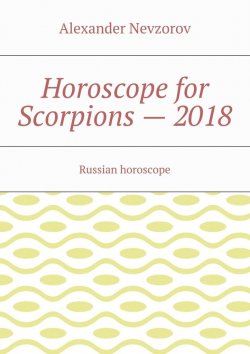 Книга "Horoscope for Scorpions – 2018. Russian horoscope" – Александр Невзоров, Alexander Nevzorov