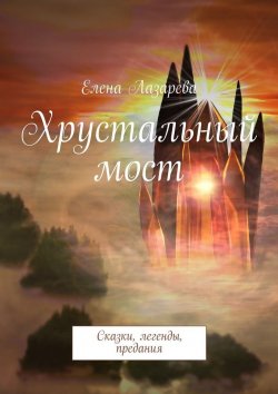 Книга "Хрустальный мост. Сказки, легенды, предания" – Елена Лазарева