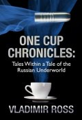 One Cup Chronicles. Tales Within a Tale of the Russian Underworld (Vladimir Ross)