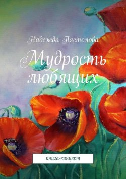 Книга "Мудрость любящих. Книга-концерт" – Надежда Григорьевна Пястолова, Надежда Пястолова