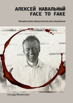 Книга "Алексей Навальный: face to fake. Независимое юридическое расследование" – Сигурд Йоханссон