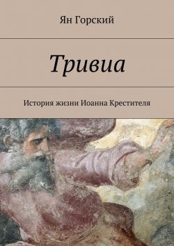 Книга "Тривиа. История жизни Иоанна Крестителя" – Ян Горский