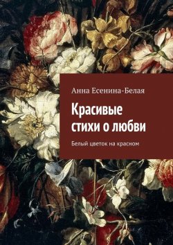 Книга "Красивые стихи о любви. Белый цветок на красном" – Анна Есенина-Белая