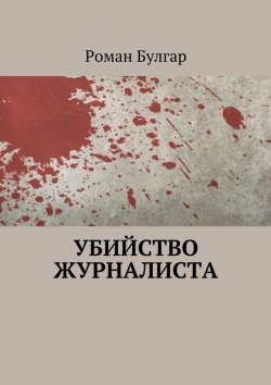 Книга "Убийство журналиста" – Роман Булгар