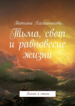 Книга "Тьма, свет и равновесие жизни. Поэма и стихи" – Татьяна Калашникова