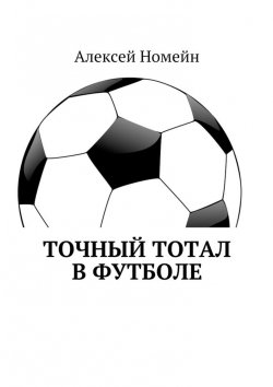 Книга "Точный тотал в футболе" – Алексей Номейн
