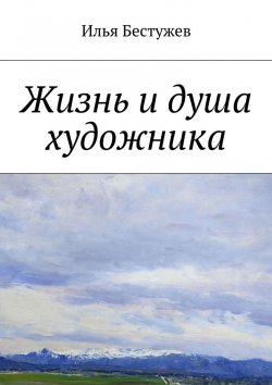 Книга "Жизнь и душа художника" – Илья Бестужев