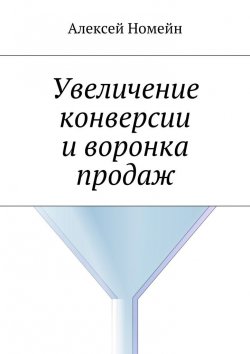 Книга "Увеличение конверсии и воронка продаж" – Алексей Номейн