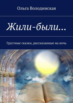 Книга "Жили-были… Грустные сказки, рассказанные на ночь" – Ольга Володинская