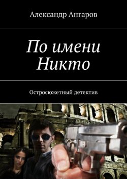 Книга "По имени Никто. Остросюжетный детектив" – Александр Ангаров