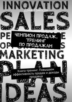 Книга "Чемпион продаж. Тренинг по продажам. Книга-тренинг. Повышаем эффективность продаж и доходы продавца" – Дэйв Томпсон
