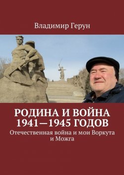 Книга "Родина и война 1941—1945 годов. Отечественная война и мои Воркута и Можга" – Владимир Герун