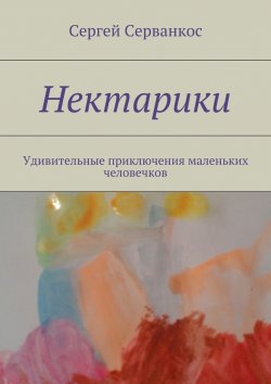 Книга "Нектарики. Удивительные приключения маленьких человечков" – Сергей Серванкос