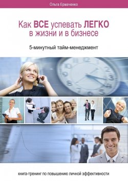 Книга "Как ВСЕ успевать ЛЕГКО в жизни и в бизнесе. 5-минутный тайм-менеджмент" – Ольга Ермаченко