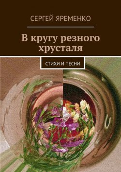 Книга "В кругу резного хрусталя. Стихи и песни" – Сергей Яременко