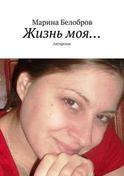 Книга "Жизнь моя… Авторское" – Марина Белобров