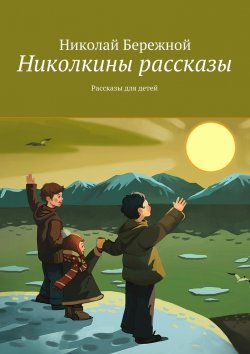 Книга "Николкины рассказы. Рассказы для детей" – Николай Бережной