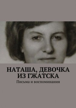 Книга "Наташа, девочка из Гжатска. Письма и воспоминания" – Анна Горфункель
