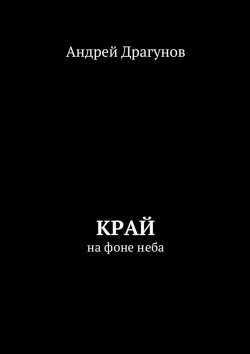 Книга "Край. На фоне неба" – Андрей Драгунов