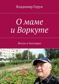 Книга "О маме и Воркуте. Жизнь в Заполярье" – Владимир Герун