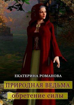Книга "Природная ведьма: обретение силы" – Екатерина Романова