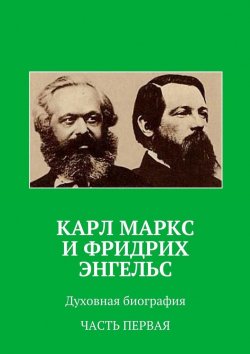 Книга "Карл Маркс и Фридрих Энгельс. Духовная биография. Часть первая" – Анатолий Новый