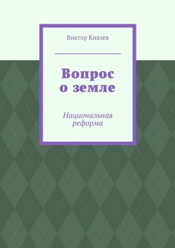 Книга "Вопрос о земле. Национальная реформа" – Виктор Князев