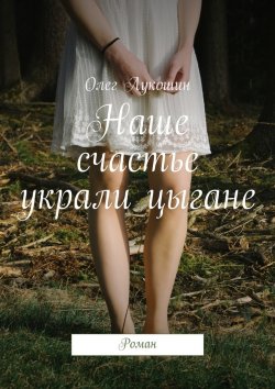 Книга "Наше счастье украли цыгане. Роман" – Олег Лукошин