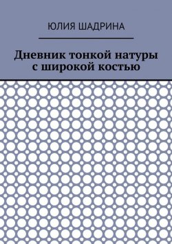 Книга "Дневник тонкой натуры с широкой костью" – Юлия Шадрина