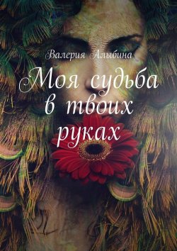 Книга "Моя судьба в твоих руках" – Валерия Алыбина