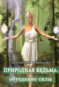 Природная ведьма: обуздание силы (Екатерина Романова)