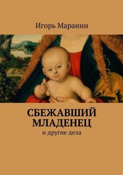 Книга "Сбежавший младенец. И другие дела" – Игорь Маранин