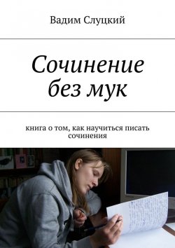 Книга "Сочинение без мук. Книга о том, как научиться писать сочинения" – Вадим Слуцкий