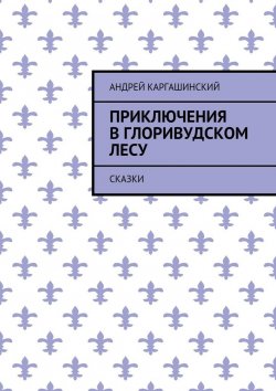 Книга "Приключения в Глоривудском лесу. Сказки" – Андрей Каргашинский