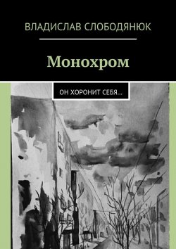 Книга "Монохром. Он хоронит себя…" – Владислав Слободянюк
