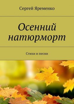 Книга "Осенний натюрморт. Стихи и песни" – Сергей Яременко
