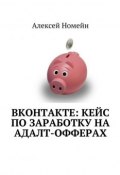ВКонтакте: кейс по заработку на адалт-офферах (Алексей Номейн)