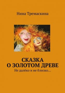 Книга "Сказка о золотом древе. Не далёко и не близко…" – Нина Тремаскина